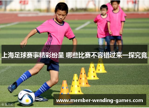 上海足球赛事精彩纷呈 哪些比赛不容错过来一探究竟