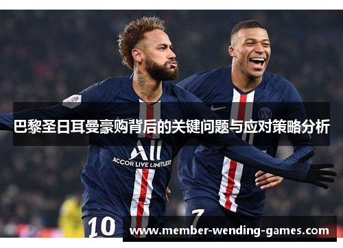 巴黎圣日耳曼豪购背后的关键问题与应对策略分析