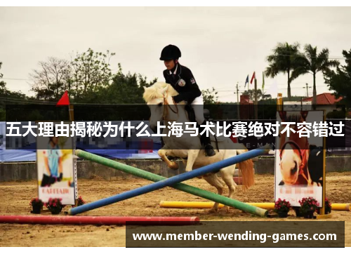 五大理由揭秘为什么上海马术比赛绝对不容错过