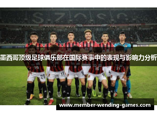 墨西哥顶级足球俱乐部在国际赛事中的表现与影响力分析