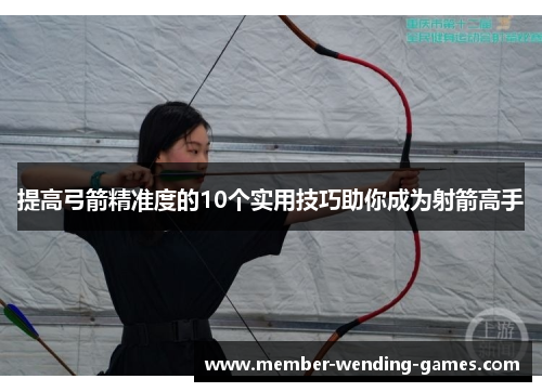 提高弓箭精准度的10个实用技巧助你成为射箭高手