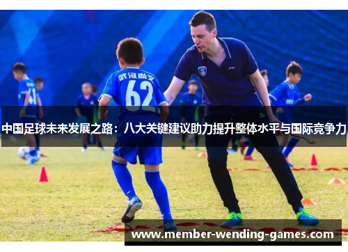 中国足球未来发展之路：八大关键建议助力提升整体水平与国际竞争力