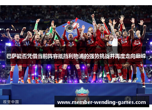 巴萨能否凭借当前阵容抵挡利物浦的强势挑战并再度走向巅峰
