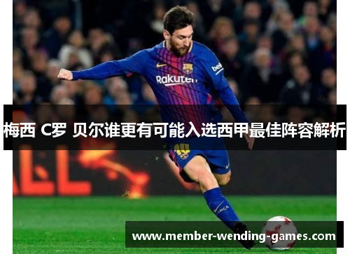 梅西 C罗 贝尔谁更有可能入选西甲最佳阵容解析