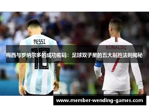 梅西与罗纳尔多的成功密码：足球双子星的五大制胜法则揭秘