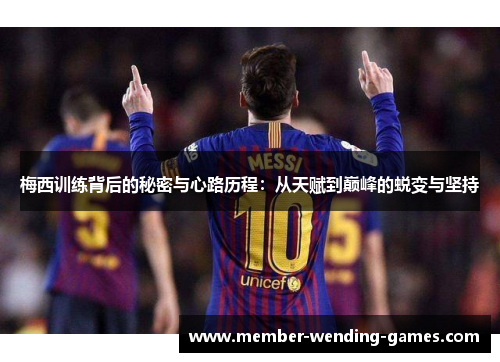 梅西训练背后的秘密与心路历程：从天赋到巅峰的蜕变与坚持