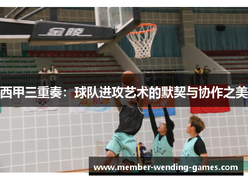 西甲三重奏：球队进攻艺术的默契与协作之美