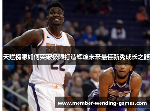 天赋榜眼如何突破极限打造辉煌未来最佳新秀成长之路