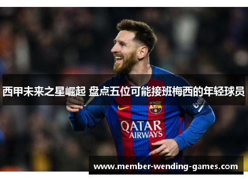 西甲未来之星崛起 盘点五位可能接班梅西的年轻球员