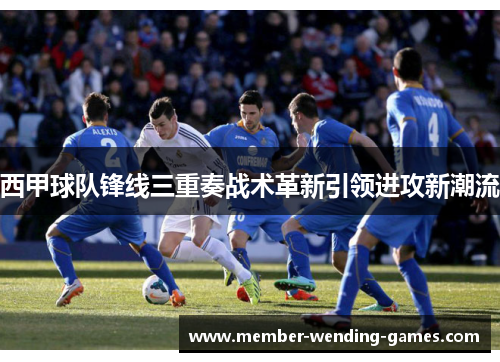 西甲球队锋线三重奏战术革新引领进攻新潮流