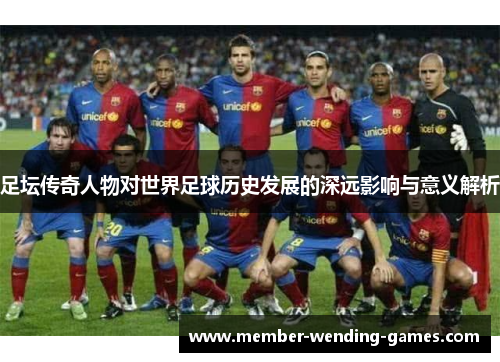 足坛传奇人物对世界足球历史发展的深远影响与意义解析