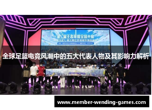 全球足篮电竞风潮中的五大代表人物及其影响力解析