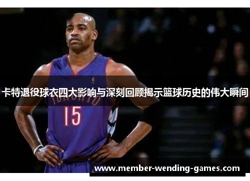卡特退役球衣四大影响与深刻回顾揭示篮球历史的伟大瞬间