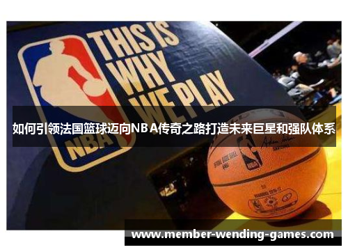 如何引领法国篮球迈向NBA传奇之路打造未来巨星和强队体系