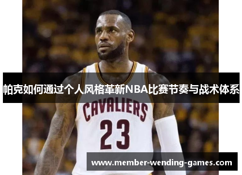 帕克如何通过个人风格革新NBA比赛节奏与战术体系