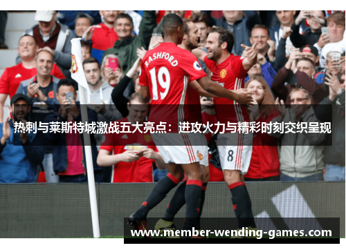 热刺与莱斯特城激战五大亮点：进攻火力与精彩时刻交织呈现