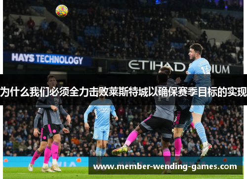 为什么我们必须全力击败莱斯特城以确保赛季目标的实现