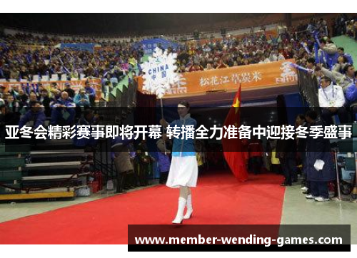亚冬会精彩赛事即将开幕 转播全力准备中迎接冬季盛事
