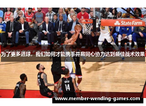为了更多进球，我们如何才能携手并肩同心协力达到最佳战术效果