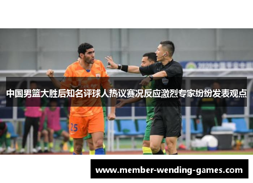 中国男篮大胜后知名评球人热议赛况反应激烈专家纷纷发表观点