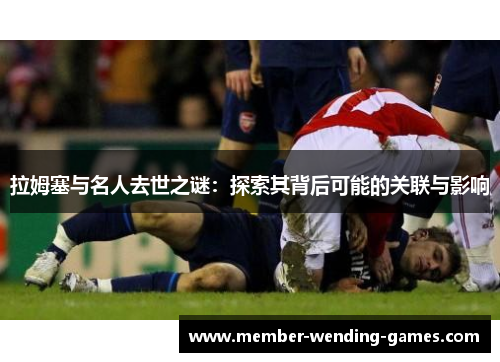 拉姆塞与名人去世之谜：探索其背后可能的关联与影响