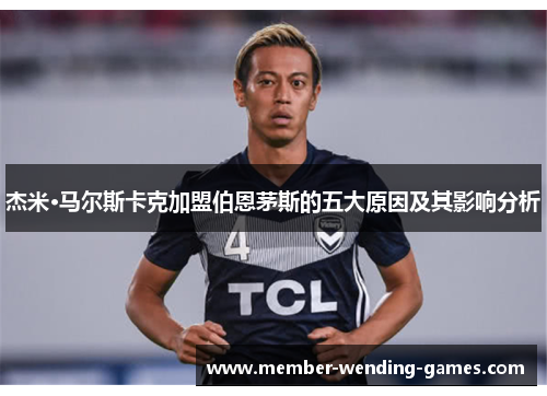 杰米·马尔斯卡克加盟伯恩茅斯的五大原因及其影响分析