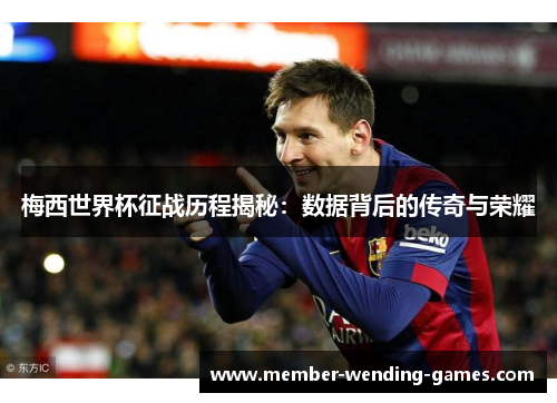 梅西世界杯征战历程揭秘：数据背后的传奇与荣耀