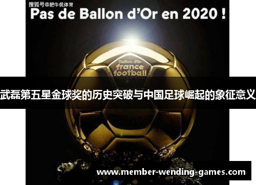 武磊第五星金球奖的历史突破与中国足球崛起的象征意义