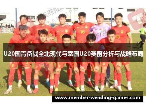 U20国青备战全北现代与泰国U20赛前分析与战略布局