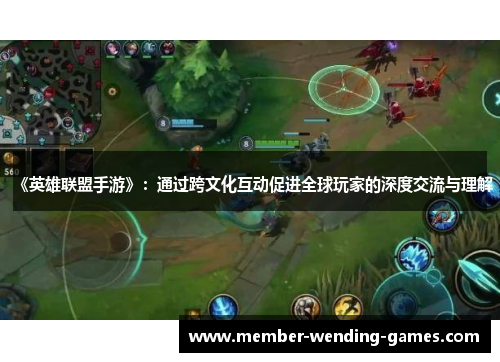 《英雄联盟手游》：通过跨文化互动促进全球玩家的深度交流与理解