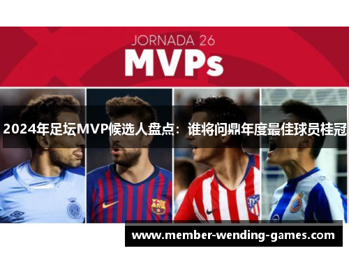 2024年足坛MVP候选人盘点：谁将问鼎年度最佳球员桂冠