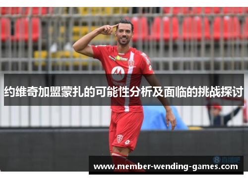 约维奇加盟蒙扎的可能性分析及面临的挑战探讨