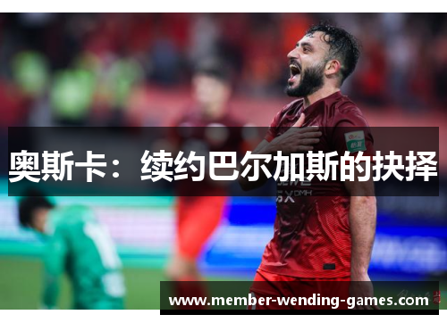 奥斯卡：续约巴尔加斯的抉择