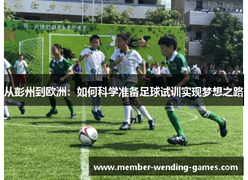 从彭州到欧洲：如何科学准备足球试训实现梦想之路