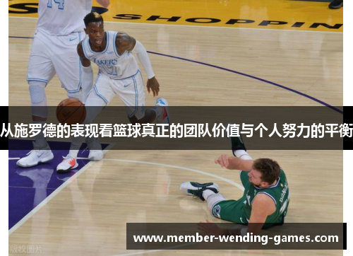 从施罗德的表现看篮球真正的团队价值与个人努力的平衡