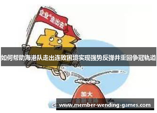 如何帮助海港队走出连败困境实现强势反弹并重回争冠轨道