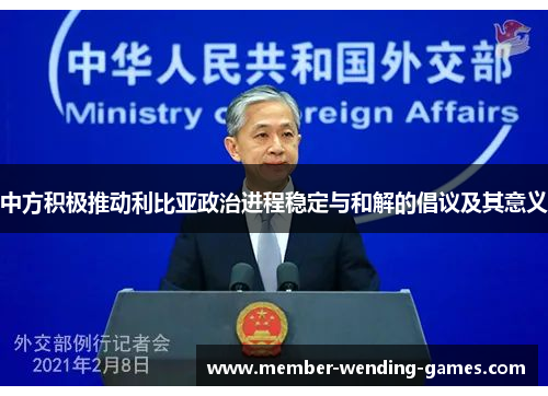 中方积极推动利比亚政治进程稳定与和解的倡议及其意义