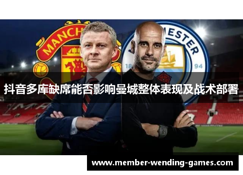 抖音多库缺席能否影响曼城整体表现及战术部署