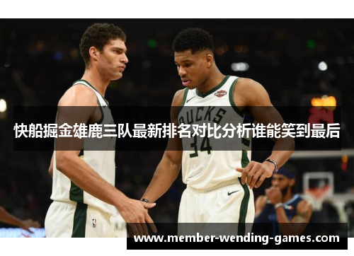 快船掘金雄鹿三队最新排名对比分析谁能笑到最后