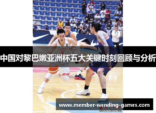 中国对黎巴嫩亚洲杯五大关键时刻回顾与分析