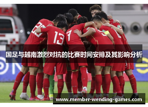 国足与越南激烈对抗的比赛时间安排及其影响分析