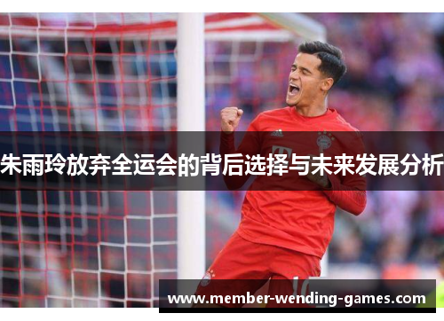 朱雨玲放弃全运会的背后选择与未来发展分析