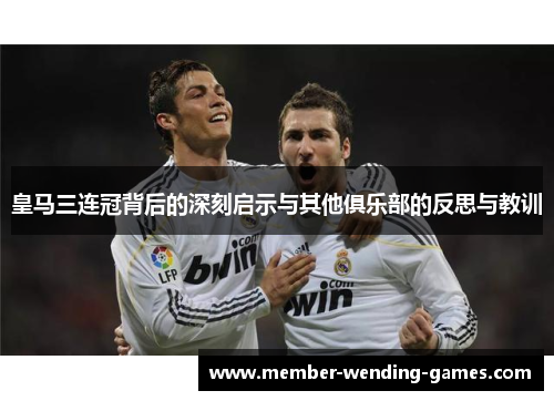 皇马三连冠背后的深刻启示与其他俱乐部的反思与教训