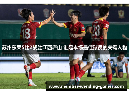 苏州东吴5比2战胜江西庐山 谁是本场最佳球员的关键人物
