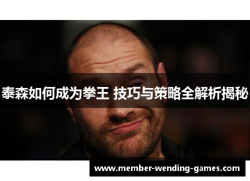 泰森如何成为拳王 技巧与策略全解析揭秘