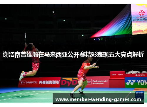 谢浩南曾维瀚在马来西亚公开赛精彩表现五大亮点解析