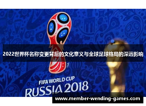 2022世界杯名称变更背后的文化意义与全球足球格局的深远影响