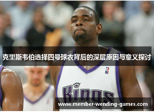 克里斯韦伯选择四号球衣背后的深层原因与意义探讨