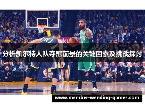 分析凯尔特人队夺冠前景的关键因素及挑战探讨