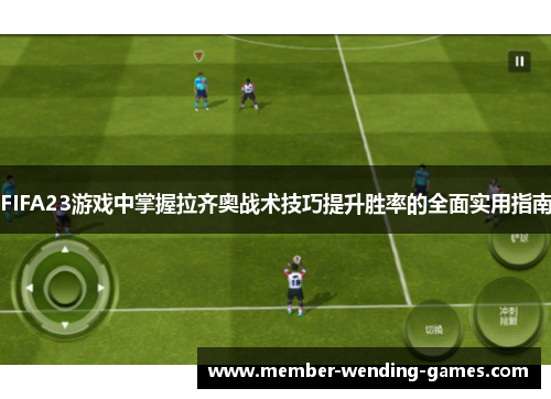 FIFA23游戏中掌握拉齐奥战术技巧提升胜率的全面实用指南